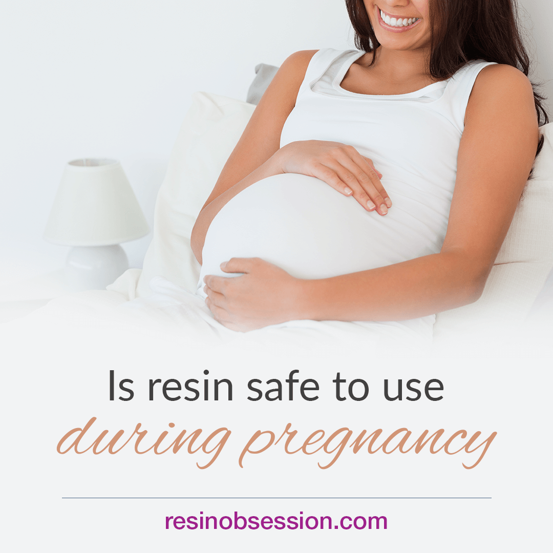 Is Resin Safe To Use During Pregnancy?