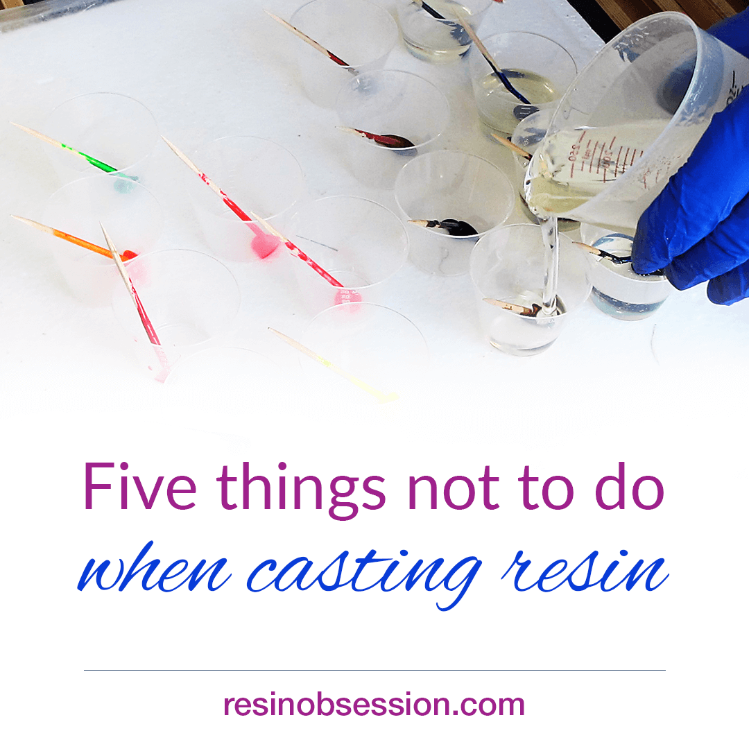Five Things NOT To Do When Casting With Resin